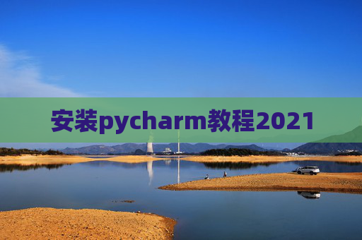 安装pycharm教程2021 安装pycharm教程2021
